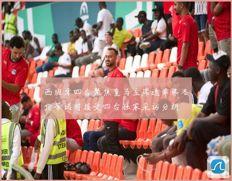 西班牙四台聚焦皇马主席选举弗洛伦蒂诺将接受四台独家采访分析