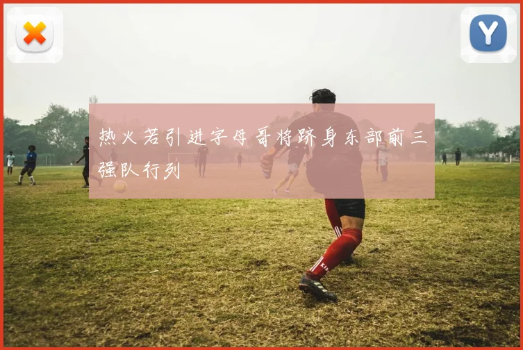 热火若引进字母哥将跻身东部前三强队行列
