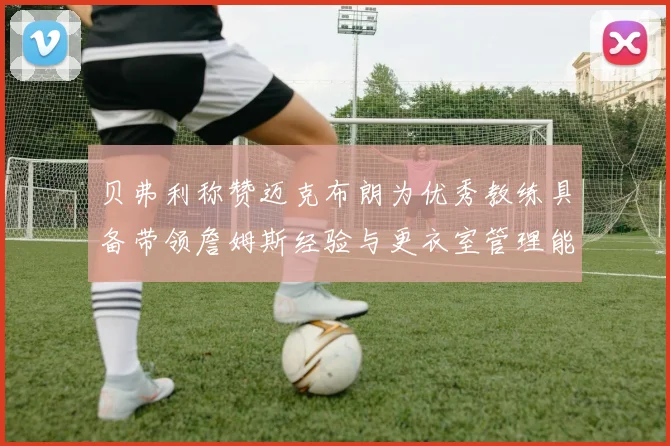 贝弗利称赞迈克布朗为优秀教练具备带领詹姆斯经验与更衣室管理能力