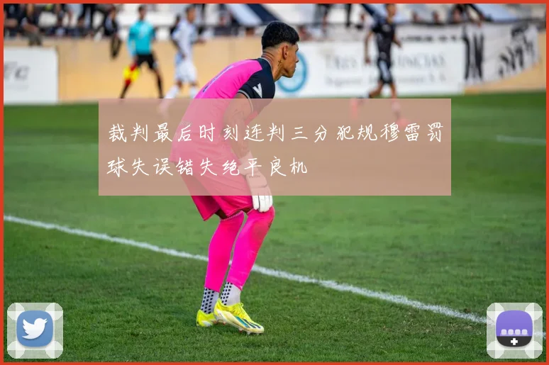裁判最后时刻连判三分犯规穆雷罚球失误错失绝平良机