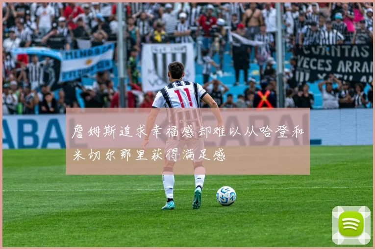 詹姆斯追求幸福感却难以从哈登和米切尔那里获得满足感