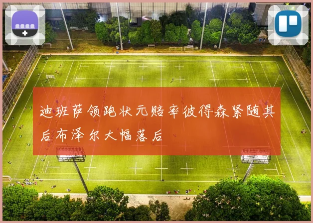 迪班萨领跑状元赔率彼得森紧随其后布泽尔大幅落后