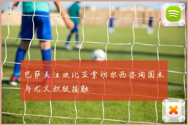 巴萨关注坎比亚索切尔西咨询国米与尤文积极接触